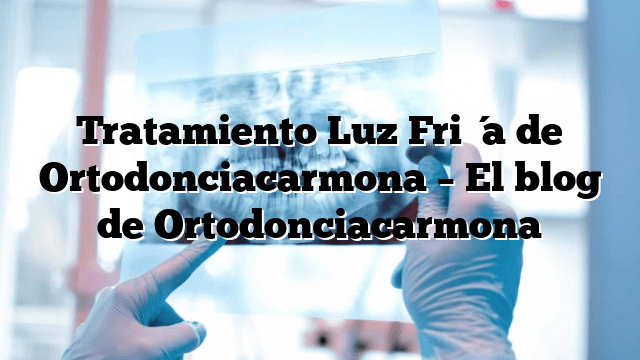 Tratamiento Luz Fría de Ortodonciacarmona – El blog de Ortodonciacarmona